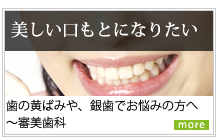「美しい口もとになりたい」歯の黄ばみや、銀歯でお悩みの方へ～審美歯科