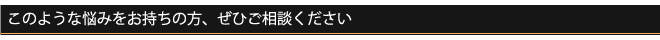 このような悩みをお持ちの方、ぜひご相談ください